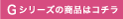 Gシリーズの商品はコチラ